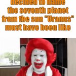 What a madlad (yes, I know it was named after a Greek god) | The person who decided to name the seventh planet from the sun "Uranus" must have been like | image tagged in gifs,memes,uranus,funny | made w/ Imgflip video-to-gif maker