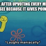 Me getting points | ME AFTER UPVOTING EVERY MEME I SEE BECAUSE IT GIVES POINTS | image tagged in gifs,upvote,everything | made w/ Imgflip video-to-gif maker