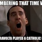 Travolta | REMEMBERING THAT TIME WHEN; JOHN TRAVOLTA PLAYED A CATHOLIC PRIEST | image tagged in nicholas cage face off | made w/ Imgflip meme maker
