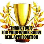 Thank you's for work show real appreciation | THANK YOU'S FOR YOUR WORK SHOW REAL APPRECIATION | image tagged in you win,appreciation,thank you,encouragement | made w/ Imgflip meme maker