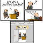 skool | no; are you a qualified teacher? School | image tagged in your hired,school | made w/ Imgflip meme maker