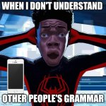 Use good grammar when talking to other people | WHEN I DON'T UNDERSTAND; OTHER PEOPLE'S GRAMMAR | image tagged in miles morales | made w/ Imgflip meme maker