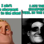 It’s (very) dangerous. | I ATE THE SHARPEST TOOL IN THE SHED; I ain’t the sharpest tool in the shed | image tagged in teacher's copy,shrek,all star,movie,the incredibles,funny | made w/ Imgflip meme maker