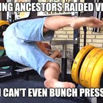 Failing my ancestors | MY VIKING ANCESTORS RAIDED VILLAGES; I CAN'T EVEN BUNCH PRESS | image tagged in workout fail | made w/ Imgflip meme maker