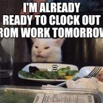 Smudge that darn cat | I'M ALREADY READY TO CLOCK OUT FROM WORK TOMORROW | image tagged in smudge that darn cat | made w/ Imgflip meme maker
