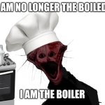 Roles reversed | I AM NO LONGER THE BOILED. I AM THE BOILER | image tagged in the boiling one | made w/ Imgflip meme maker