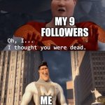 Guess who's back? Back again? RIDLEYYYYYYYYYYYYYYYYYY's back! | MY 9 FOLLOWERS; ME | image tagged in my death was greatly exaggerated | made w/ Imgflip meme maker