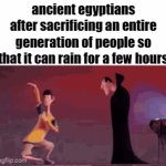same time next week? | ancient egyptians after sacrificing an entire generation of people so that it can rain for a few hours | image tagged in gifs,memes,fun stream,fyp,front page,ancient egypt | made w/ Imgflip video-to-gif maker