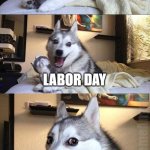 Bad Pun Dog | YOU KNOW WHAT HOLIDAY ALL THE BABIES ARE BORN ON? LABOR DAY; WhatDoYouMemeAnyway | image tagged in memes,bad pun dog | made w/ Imgflip meme maker