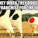 Disney right now | DISNEY WHEN THEY BOUGHT A MOVIE FRANCHISE FOR THE 100 TIME. | image tagged in i am gonna milk you so hard | made w/ Imgflip meme maker