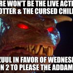 Zuul | THERE WON'T BE THE LIVE ACTION HARRY POTTER & THE CURSED CHILD MOVIE; ONLY ZUUL IN FAVOR OF WEDNESDAY TV SERIES SEASON 2 TO PLEASE THE ADDAMS FAMILY FANS | image tagged in zuul,wednesday,hype,harry potter | made w/ Imgflip meme maker