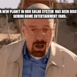If you know you know (look up the "What is the Iris in Gemini Home entertainment") | NASA: A NEW PLANET IN OUR SOLAR SYSTEM  HAS BEEN DISCOVERED!
GEMINI HOME ENTERTAINMENT FANS: | image tagged in gifs,funny | made w/ Imgflip video-to-gif maker