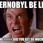 Chernobyl meme | CHERNOBYL BE LIKE:; WHERE THE #### DID YOU GET SO MUCH XENON?! | image tagged in khan | made w/ Imgflip meme maker