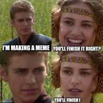 Anakin Padme 4 Panel | I'M MAKING A MEME; YOU'LL FINISH IT RIGHT? YOU'LL FINISH I | image tagged in anakin padme 4 panel | made w/ Imgflip meme maker