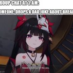 nobody asked for this joke | GROUP CHAT AT 2 AM:; SOMEONE: DROPS A DAD JOKE ABOUT BREAD | image tagged in nobody asked for this joke | made w/ Imgflip meme maker