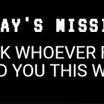 today's mission | THANK WHOEVER FIRST SHOWED YOU THIS WEBSITE | image tagged in today's mission | made w/ Imgflip meme maker