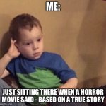 Processing a whole 2 hour movies?? | ME:; JUST SITTING THERE WHEN A HORROR MOVIE SAID - BASED ON A TRUE STORY | image tagged in bored kid,horror,zoned,out,with diddy | made w/ Imgflip meme maker