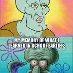 title | MY MEMORY OF THE MOST RANDOM MOMENT FROM 6 YEARS AGO:; MY MEMORY OF WHAT I LEARNED IN SCHOOL EARLIER: | image tagged in memes,squidward,school,imgflip,idk,spongebob | made w/ Imgflip meme maker