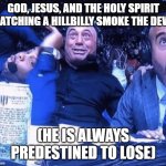 A Meme made during FPS Chess | GOD, JESUS, AND THE HOLY SPIRIT WATCHING A HILLBILLY SMOKE THE DEVIL; (HE IS ALWAYS PREDESTINED TO LOSE) | image tagged in three guys reaction | made w/ Imgflip meme maker