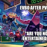 Lebron Alley oop Spongebob | EVBO AFTER PVP CIV. "ARE YOU NOT ENTERTAINED?!" | image tagged in lebron alley oop spongebob | made w/ Imgflip meme maker