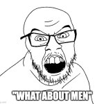 Angry Soyjack: What about Men | "WHAT ABOUT MEN" | image tagged in angry soyboy | made w/ Imgflip meme maker
