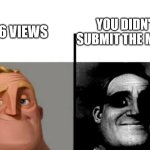 no seriously why does this keep happening to me??? | YOU DIDN'T SUBMIT THE MEME; 6 VIEWS | image tagged in teacher's copy | made w/ Imgflip meme maker