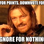 Upvote Begging 2.0 | UPVOTE FOR POINTS. DOWNVOTE FOR POINTS; IGNORE FOR NOTHING | image tagged in memes,one does not simply,upvote begging,smort,yes,funny | made w/ Imgflip meme maker
