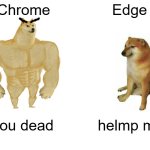 Chrome vs. Edge | Chrome; Edge; you dead; helmp me | image tagged in memes,buff doge vs cheems | made w/ Imgflip meme maker