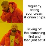 Drake Hotline Bling | regularly eating sour cream & onion chips; licking off the seasoning first and then just eat it | image tagged in memes,drake hotline bling | made w/ Imgflip meme maker