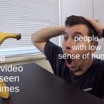 funny | the same video they seen 100 times; people with low sense of humor | image tagged in man shocked at banana original | made w/ Imgflip meme maker