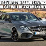 Mercedes Benz E63 AMG S 4MATIC+ | SHE CAN BE A ZIMBABWEAN VERSION BUT THE CAR WILL BE A GERMANY VERSION | image tagged in mercedes benz e63 amg s 4matic | made w/ Imgflip meme maker