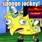 sponge jockey | sponge jockey! | image tagged in memes,mocking spongebob | made w/ Imgflip meme maker