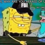 Uh oh | HEY, WHY ARE YOU AFRAID OF US? MY UNEMPLOYED FRIEND | image tagged in fbi spongebob,funny | made w/ Imgflip meme maker