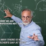 Professor Chalkboard Explanation | SORRY WE ARE PROFESSORS NOT TEACHER. SIR WHY THERE IS NO TEACHER'S DAY AT NITS? | image tagged in professor chalkboard explanation | made w/ Imgflip meme maker