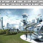I know the REAL villain in every single controversy: It's controversy itself | THE INTERNET IF WE DIDN'T BELIEVE EVERY SINGLE HEADLINE AND FACT CHECKED INSTEAD OF BLINDLY FOLLOWING | image tagged in the future world if,memes,i give thee the truth,truth | made w/ Imgflip meme maker