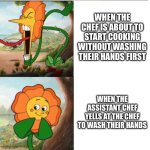 Cuphead Flower | WHEN THE CHEF IS ABOUT TO START COOKING WITHOUT WASHING THEIR HANDS FIRST; WHEN THE ASSISTANT CHEF YELLS AT THE CHEF TO WASH THEIR HANDS | image tagged in cuphead flower | made w/ Imgflip meme maker