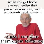 Some good came of it then | When you get home and you realise that you've been wearing your underpants back to front; Guess I can wear them again tomorrow | image tagged in guess i'll die,underpants,back to front,wear again,shrug,oh wow are you actually reading these tags | made w/ Imgflip meme maker