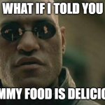 Matrix Morpheus | WHAT IF I TOLD YOU; YUMMY FOOD IS DELICIOUS | image tagged in memes,matrix morpheus | made w/ Imgflip meme maker
