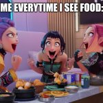 Huntrix Eating | ME EVERYTIME I SEE FOOD: | image tagged in huntrix eating | made w/ Imgflip meme maker