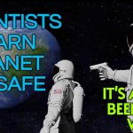 "Scientists Warn Planet Unsafe" | SCIENTISTS
WARN
PLANET
UNSAFE; IT'S ALWAYS
BEEN THAT
WAY | image tagged in it never was,planet earth,planets,life sucks,i don't want to live on this planet anymore,environmental | made w/ Imgflip meme maker