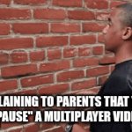 You can't. | EXPLAINING TO PARENTS THAT YOU CAN'T  "PAUSE" A MULTIPLAYER VIDEO GAME | image tagged in gifs,games,talking to wall,parents | made w/ Imgflip video-to-gif maker