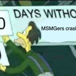 it's true ngl | MSMGers crashing out | image tagged in 0 days without lenny simpsons | made w/ Imgflip meme maker