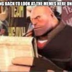 Hey I'm back.... This place was a lot worse when I on this back in middle school | ME COMING BACK TO LOOK AT THE MEMES HERE ONCE AGAIN | image tagged in heavy reading | made w/ Imgflip meme maker