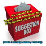 Suggestion box | Add an option when viewing your own images - to sort by engagements.  Highest views/up votes. It's rumored that ImgFlip has to implement this if the upvotes get above 200. ( If this is already a feature, I feel silly); This would allow meme creators to review what works and doesn't to sharpen their skills and produce better content. | image tagged in suggestion box | made w/ Imgflip meme maker