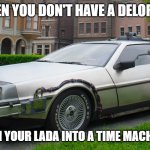 Delorean Time-Machine | WHEN YOU DON'T HAVE A DELOREAN; SO YOU TURN YOUR LADA INTO A TIME MACHINE INSTEAD | image tagged in delorean time-machine,slavic car | made w/ Imgflip meme maker