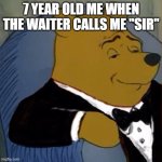 Fancy Pooh | 7 YEAR OLD ME WHEN THE WAITER CALLS ME "SIR" | image tagged in fancy pooh | made w/ Imgflip meme maker