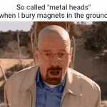 Knowing this stream now it's either getting no upvotes or 50 | So called "metal heads" when I bury magnets in the ground | image tagged in gifs,metal,talking heads | made w/ Imgflip video-to-gif maker