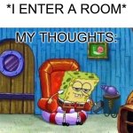 "wait, what was i planning 4 seconds ago?" | *I ENTER A ROOM*; MY THOUGHTS: | image tagged in memes,spongebob ight imma head out | made w/ Imgflip meme maker