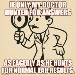 If only my doctor hunted for answers as eagerly as he hunts for normal lab results. | IF ONLY MY DOCTOR HUNTED FOR ANSWERS; AS EAGERLY AS HE HUNTS FOR NORMAL LAB RESULTS. | image tagged in doctor searching | made w/ Imgflip meme maker