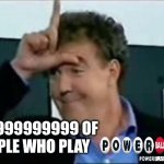 Jeremy clarkson loser | 99.9999999999 OF
 PEOPLE WHO PLAY | image tagged in jeremy clarkson loser,powerball,gambling,haha | made w/ Imgflip meme maker